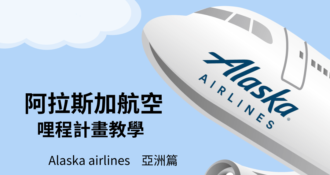 【哩程教學】Alaska Airlines 阿拉斯加航空哩程計劃｜輕鬆看懂教學－亞洲篇